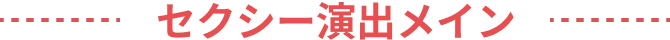 セクシー演出メイン